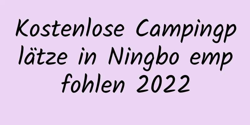 Kostenlose Campingplätze in Ningbo empfohlen 2022