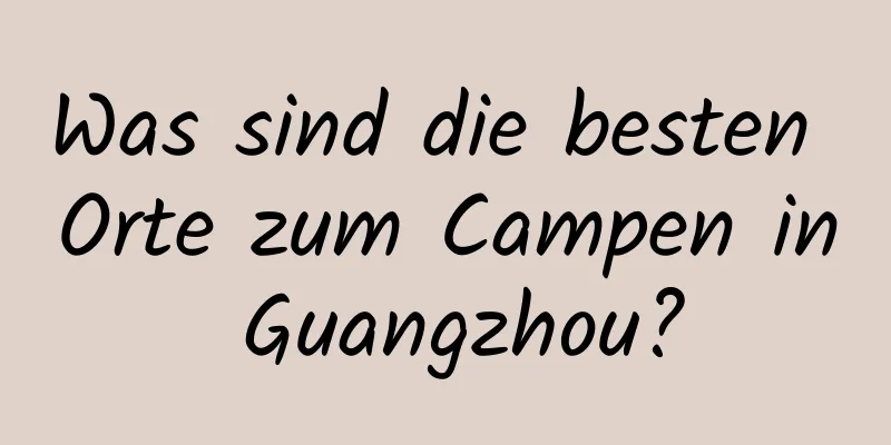 Was sind die besten Orte zum Campen in Guangzhou?