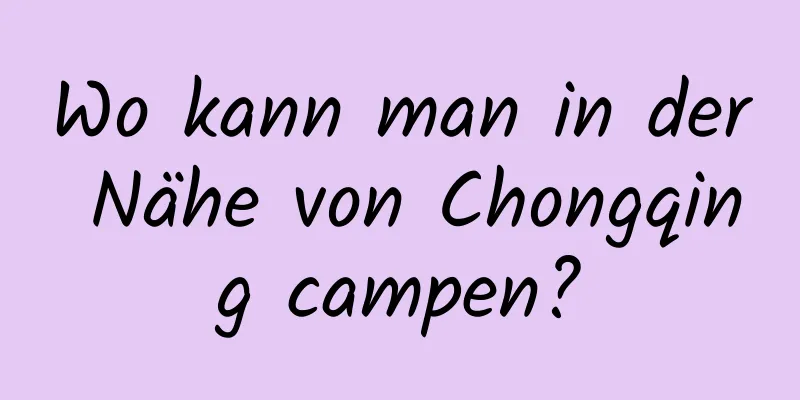 Wo kann man in der Nähe von Chongqing campen?