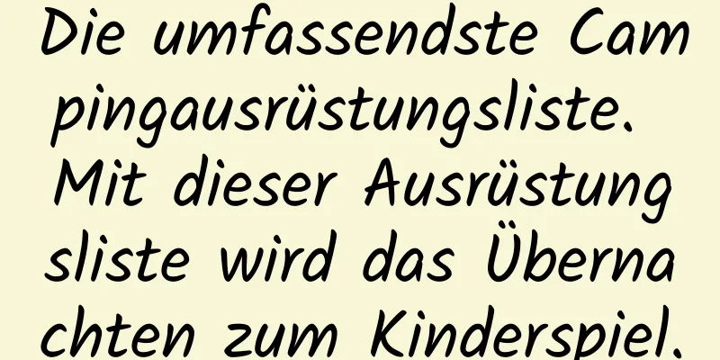 Die umfassendste Campingausrüstungsliste. Mit dieser Ausrüstungsliste wird das Übernachten zum Kinderspiel.