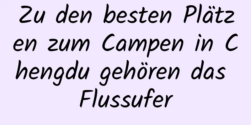 Zu den besten Plätzen zum Campen in Chengdu gehören das Flussufer