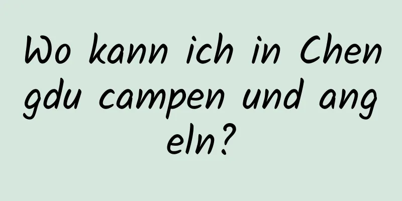 Wo kann ich in Chengdu campen und angeln?