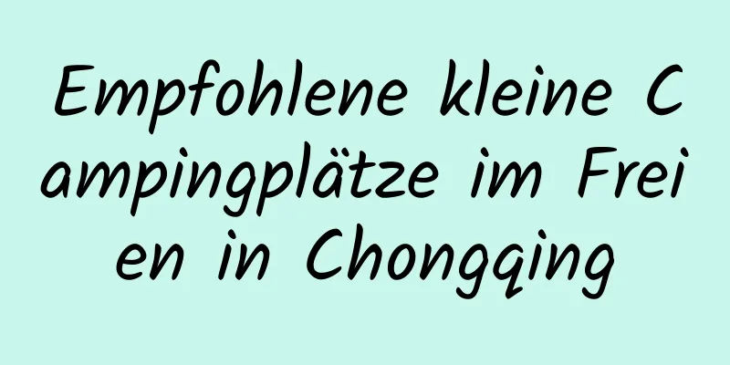 Empfohlene kleine Campingplätze im Freien in Chongqing