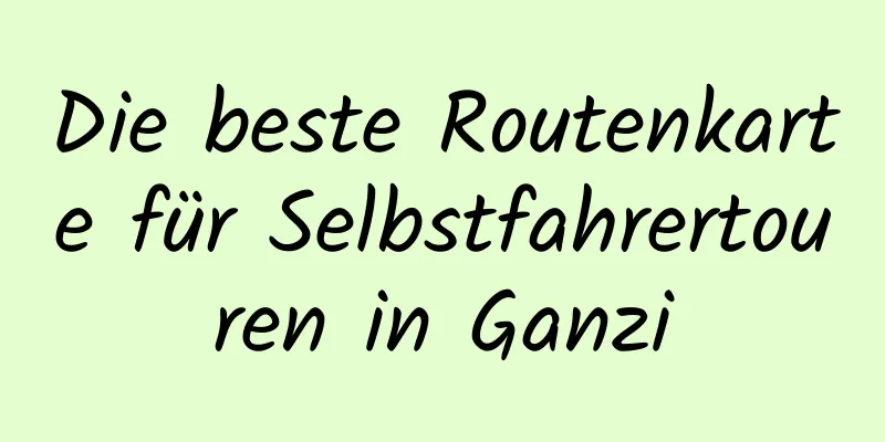 Die beste Routenkarte für Selbstfahrertouren in Ganzi