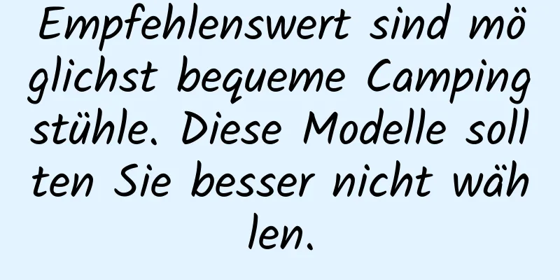 Empfehlenswert sind möglichst bequeme Campingstühle. Diese Modelle sollten Sie besser nicht wählen.