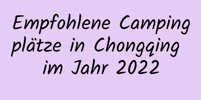 Empfohlene Campingplätze in Chongqing im Jahr 2022