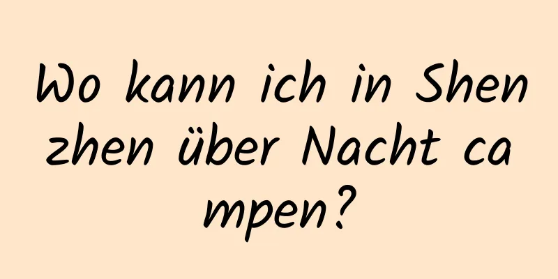 Wo kann ich in Shenzhen über Nacht campen?
