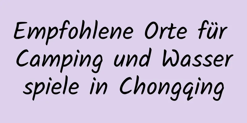 Empfohlene Orte für Camping und Wasserspiele in Chongqing