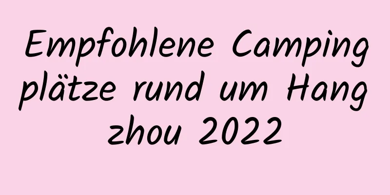 Empfohlene Campingplätze rund um Hangzhou 2022