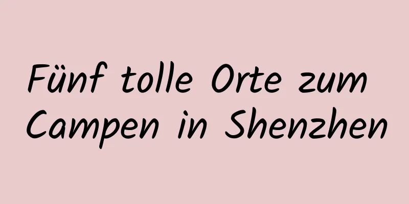 Fünf tolle Orte zum Campen in Shenzhen