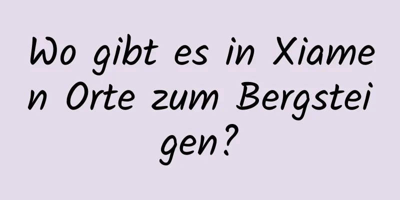 Wo gibt es in Xiamen Orte zum Bergsteigen?