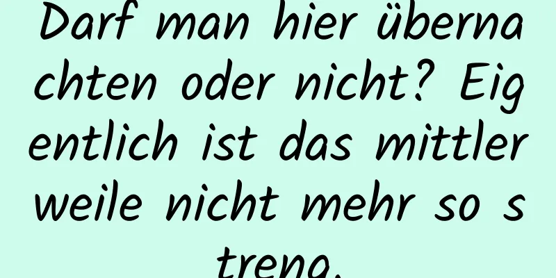 Darf man hier übernachten oder nicht? Eigentlich ist das mittlerweile nicht mehr so ​​streng.