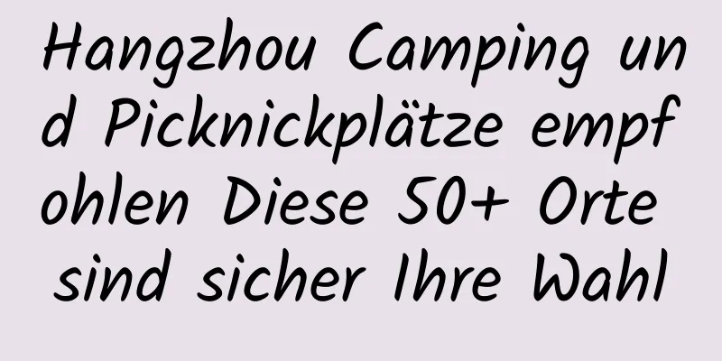 Hangzhou Camping und Picknickplätze empfohlen Diese 50+ Orte sind sicher Ihre Wahl