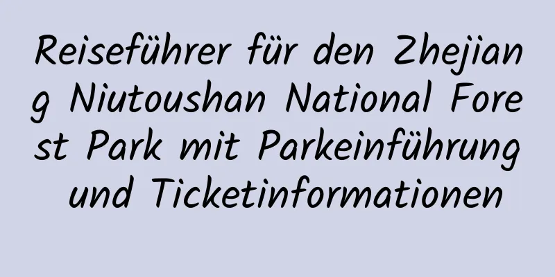 Reiseführer für den Zhejiang Niutoushan National Forest Park mit Parkeinführung und Ticketinformationen