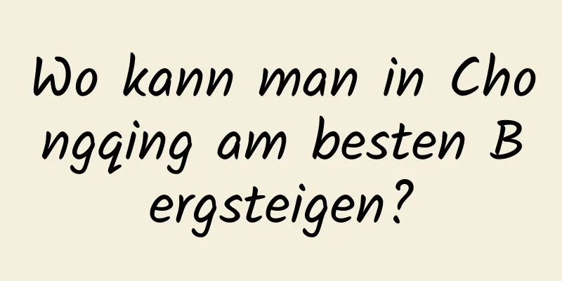 Wo kann man in Chongqing am besten Bergsteigen?