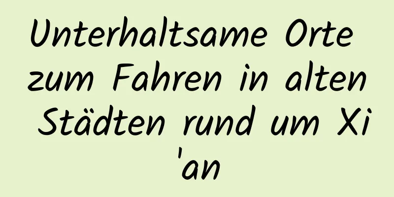 Unterhaltsame Orte zum Fahren in alten Städten rund um Xi'an