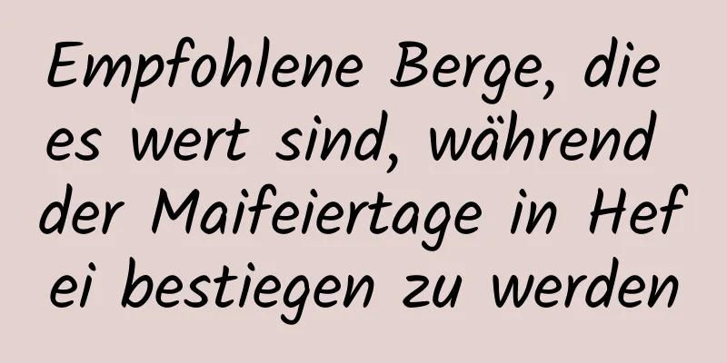 Empfohlene Berge, die es wert sind, während der Maifeiertage in Hefei bestiegen zu werden