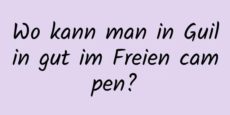 Wo kann man in Guilin gut im Freien campen?