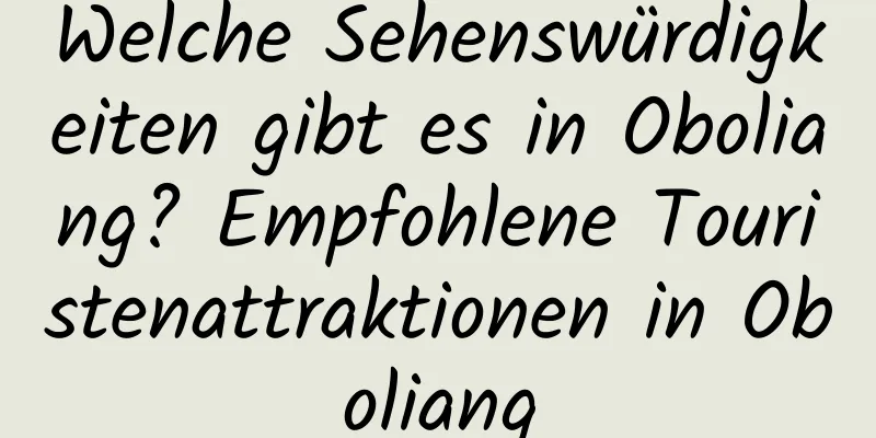 Welche Sehenswürdigkeiten gibt es in Oboliang? Empfohlene Touristenattraktionen in Oboliang