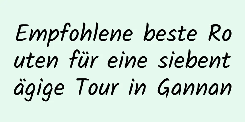 Empfohlene beste Routen für eine siebentägige Tour in Gannan