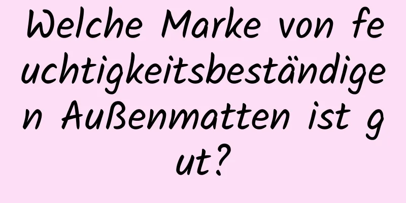 Welche Marke von feuchtigkeitsbeständigen Außenmatten ist gut?