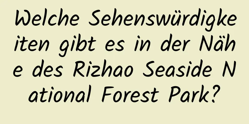 Welche Sehenswürdigkeiten gibt es in der Nähe des Rizhao Seaside National Forest Park?