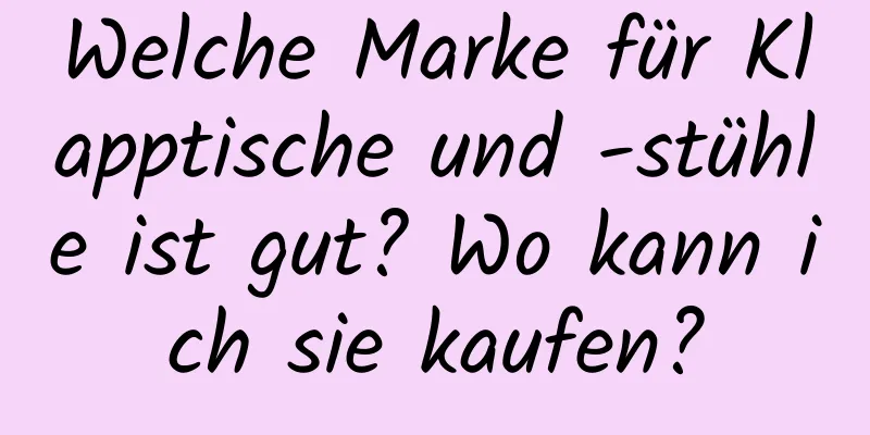 Welche Marke für Klapptische und -stühle ist gut? Wo kann ich sie kaufen?