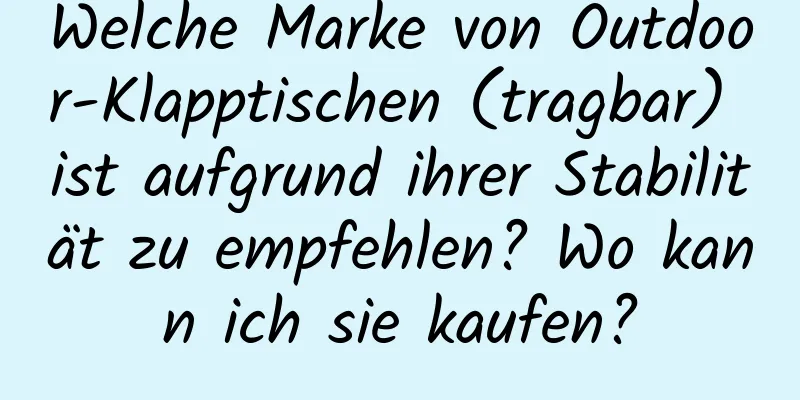 Welche Marke von Outdoor-Klapptischen (tragbar) ist aufgrund ihrer Stabilität zu empfehlen? Wo kann ich sie kaufen?