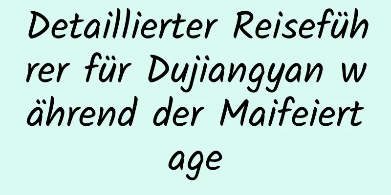 Detaillierter Reiseführer für Dujiangyan während der Maifeiertage