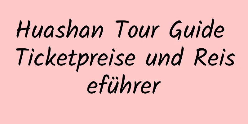 Huashan Tour Guide Ticketpreise und Reiseführer