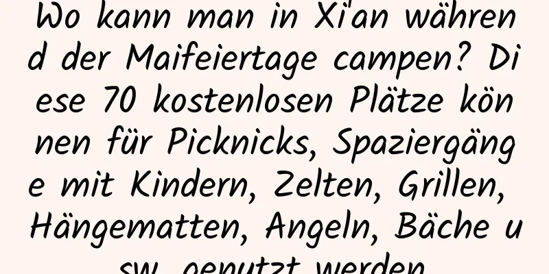 Wo kann man in Xi'an während der Maifeiertage campen? Diese 70 kostenlosen Plätze können für Picknicks, Spaziergänge mit Kindern, Zelten, Grillen, Hängematten, Angeln, Bäche usw. genutzt werden.