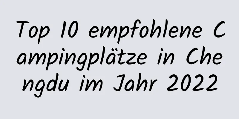 Top 10 empfohlene Campingplätze in Chengdu im Jahr 2022