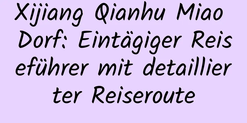 Xijiang Qianhu Miao Dorf: Eintägiger Reiseführer mit detaillierter Reiseroute