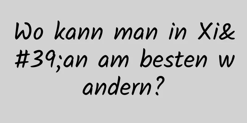 Wo kann man in Xi'an am besten wandern?