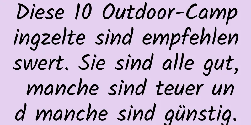 Diese 10 Outdoor-Campingzelte sind empfehlenswert. Sie sind alle gut, manche sind teuer und manche sind günstig.