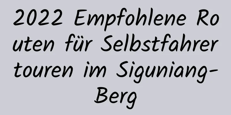 2022 Empfohlene Routen für Selbstfahrertouren im Siguniang-Berg