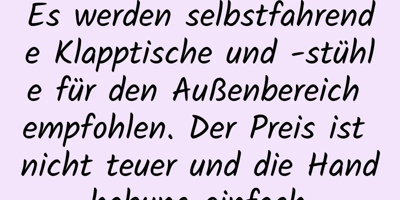 Es werden selbstfahrende Klapptische und -stühle für den Außenbereich empfohlen. Der Preis ist nicht teuer und die Handhabung einfach.