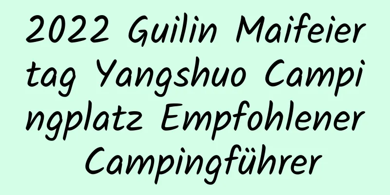 2022 Guilin Maifeiertag Yangshuo Campingplatz Empfohlener Campingführer