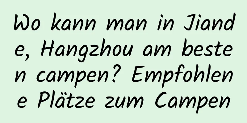 Wo kann man in Jiande, Hangzhou am besten campen? Empfohlene Plätze zum Campen