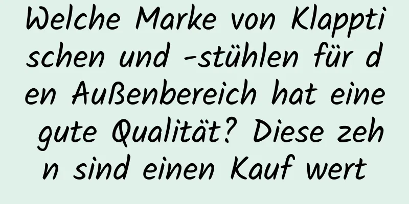 Welche Marke von Klapptischen und -stühlen für den Außenbereich hat eine gute Qualität? Diese zehn sind einen Kauf wert