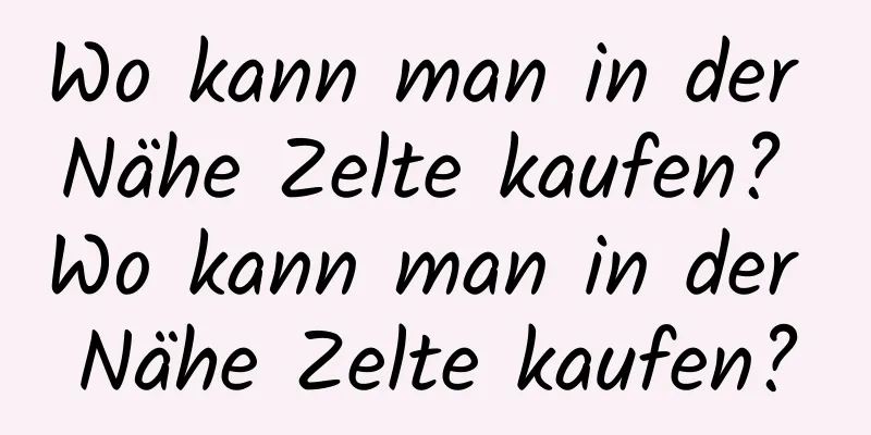 Wo kann man in der Nähe Zelte kaufen? Wo kann man in der Nähe Zelte kaufen?