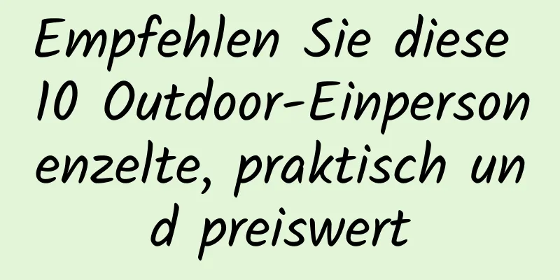 Empfehlen Sie diese 10 Outdoor-Einpersonenzelte, praktisch und preiswert