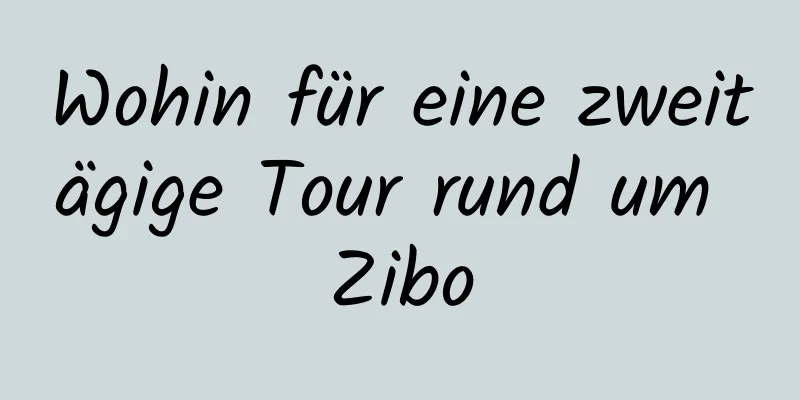 Wohin für eine zweitägige Tour rund um Zibo