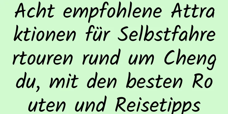 Acht empfohlene Attraktionen für Selbstfahrertouren rund um Chengdu, mit den besten Routen und Reisetipps