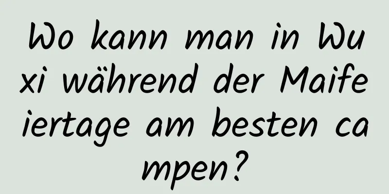 Wo kann man in Wuxi während der Maifeiertage am besten campen?