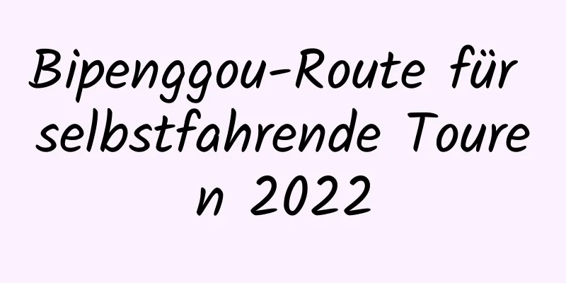 Bipenggou-Route für selbstfahrende Touren 2022