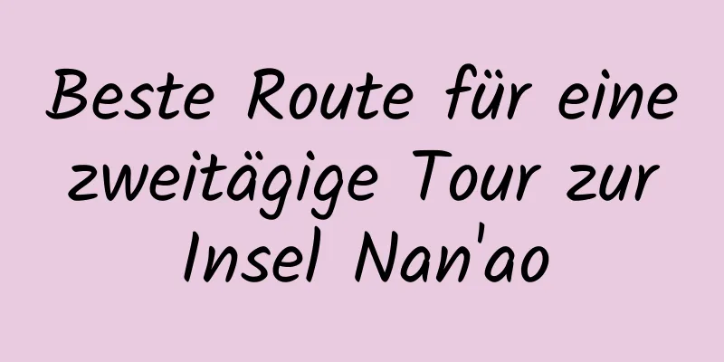 Beste Route für eine zweitägige Tour zur Insel Nan'ao