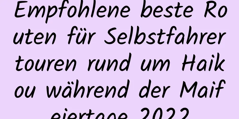 Empfohlene beste Routen für Selbstfahrertouren rund um Haikou während der Maifeiertage 2022