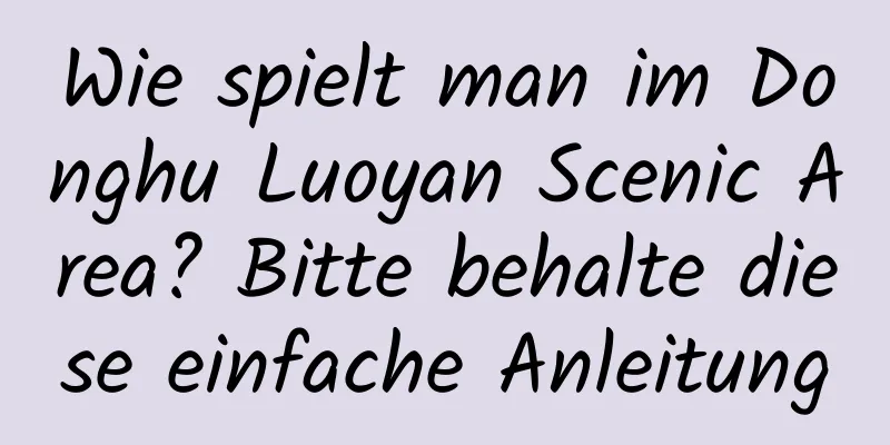 Wie spielt man im Donghu Luoyan Scenic Area? Bitte behalte diese einfache Anleitung