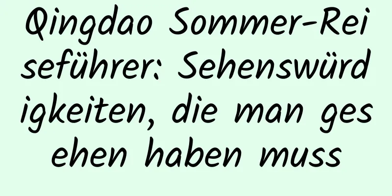 Qingdao Sommer-Reiseführer: Sehenswürdigkeiten, die man gesehen haben muss